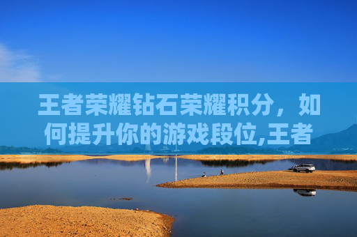 王者荣耀钻石荣耀积分，如何提升你的游戏段位,王者荣耀钻石荣耀积分有什么用