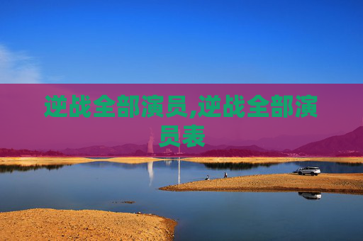 逆战全部演员,逆战全部演员表