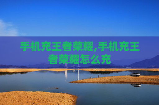手机充王者荣耀,手机充王者荣耀怎么充