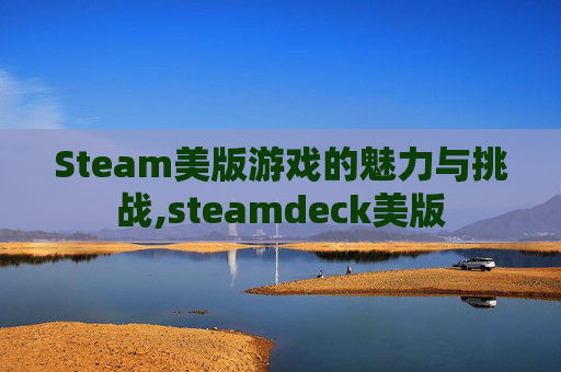 Steam美版游戏的魅力与挑战,steamdeck美版