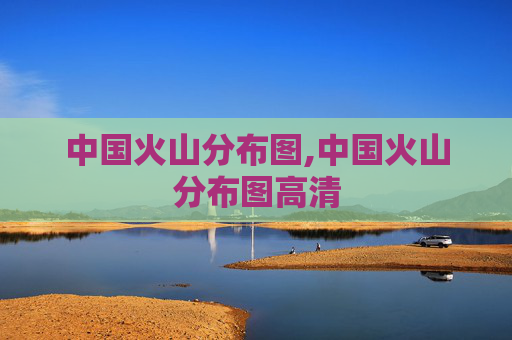 中国火山分布图,中国火山分布图高清