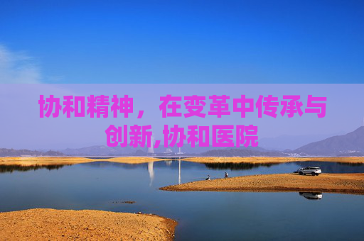 协和精神，在变革中传承与创新,协和医院