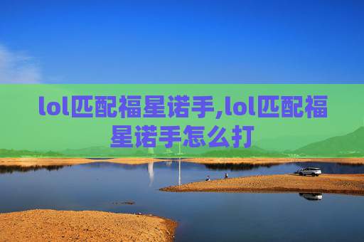 lol匹配福星诺手,lol匹配福星诺手怎么打