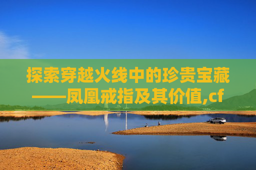 探索穿越火线中的珍贵宝藏——凤凰戒指及其价值,cf凤凰戒指多少钻石能出