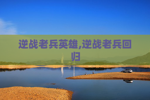 逆战老兵英雄,逆战老兵回归