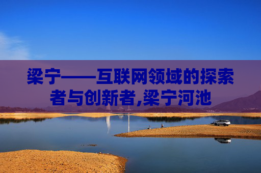 梁宁——互联网领域的探索者与创新者,梁宁河池