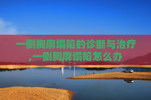 一侧胸廓塌陷的诊断与治疗,一侧胸廓塌陷怎么办