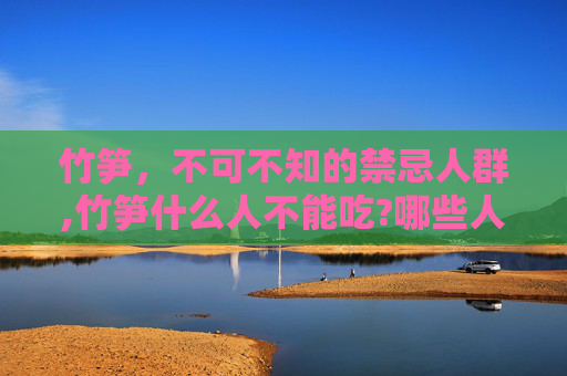 竹笋，不可不知的禁忌人群,竹笋什么人不能吃?哪些人不适合吃竹笋?