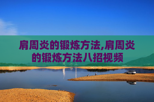 肩周炎的锻炼方法,肩周炎的锻炼方法八招视频