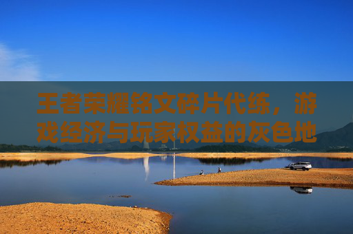 王者荣耀铭文碎片代练，游戏经济与玩家权益的灰色地带,王者荣耀铭文碎片代练怎么弄
