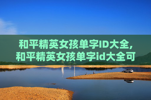 和平精英女孩单字ID大全,和平精英女孩单字id大全可爱