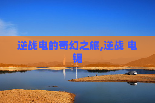 逆战电的奇幻之旅,逆战 电锯
