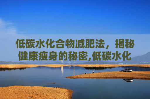 低碳水化合物减肥法，揭秘健康瘦身的秘密,低碳水化合物减肥法有哪些