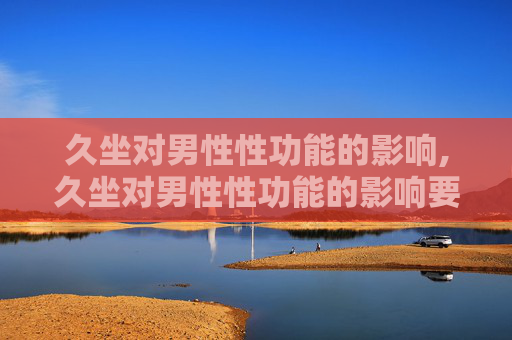 久坐对男性性功能的影响,久坐对男性性功能的影响要怎样治疗
