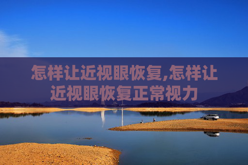 怎样让近视眼恢复,怎样让近视眼恢复正常视力