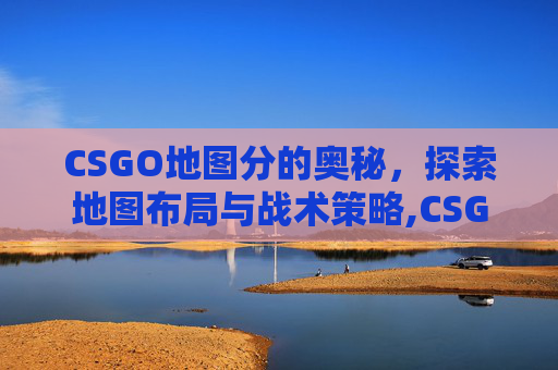 CSGO地图分的奥秘，探索地图布局与战术策略,CSGO地图种类