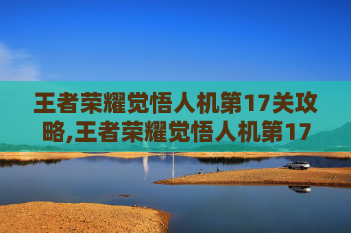 王者荣耀觉悟人机第17关攻略,王者荣耀觉悟人机第17关怎么过