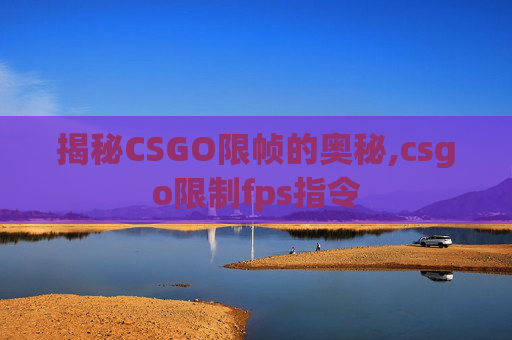揭秘CSGO限帧的奥秘,csgo限制fps指令
