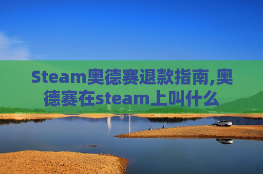 Steam奥德赛退款指南,奥德赛在steam上叫什么