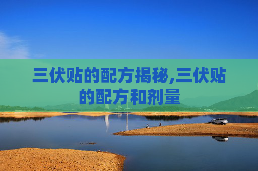 三伏贴的配方揭秘,三伏贴的配方和剂量
