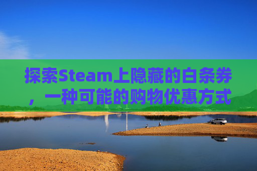 探索Steam上隐藏的白条券，一种可能的购物优惠方式,steam白送游戏