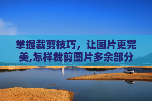 掌握裁剪技巧，让图片更完美,怎样裁剪图片多余部分