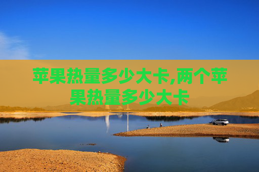苹果热量多少大卡,两个苹果热量多少大卡