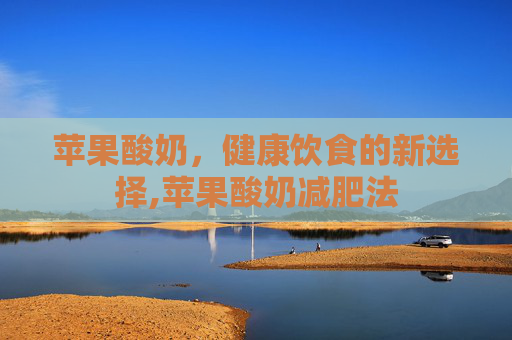 苹果酸奶，健康饮食的新选择,苹果酸奶减肥法