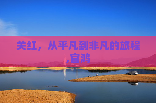 关红，从平凡到非凡的旅程,官鸿