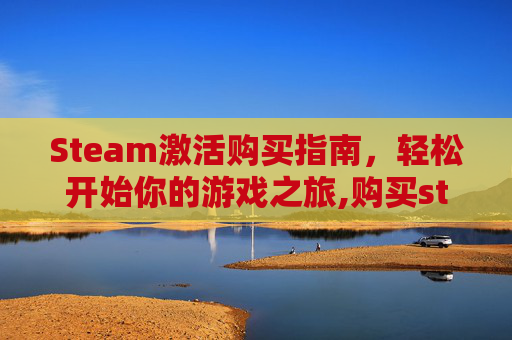 Steam激活购买指南，轻松开始你的游戏之旅,购买steam激活码有风险吗