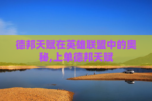 德邦天赋在英雄联盟中的奥秘,上单德邦天赋