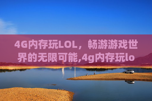 4G内存玩LOL，畅游游戏世界的无限可能,4g内存玩lol够吗