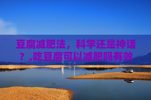 豆腐减肥法，科学还是神话？,吃豆腐可以减肥吗有效果吗