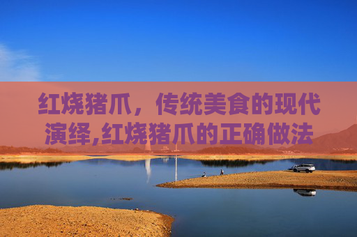 红烧猪爪，传统美食的现代演绎,红烧猪爪的正确做法