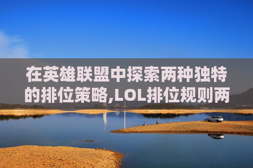 在英雄联盟中探索两种独特的排位策略,LOL排位规则两人双排段位