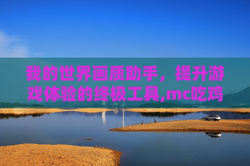 我的世界画质助手，提升游戏体验的终极工具,mc吃鸡画质助手