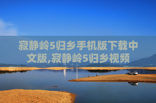 寂静岭5归乡手机版下载中文版,寂静岭5归乡视频