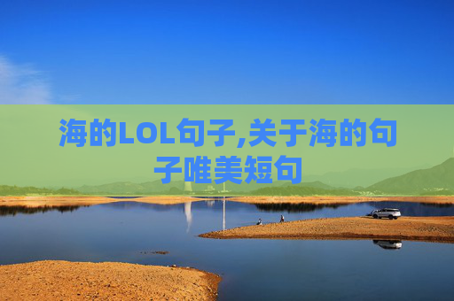 海的LOL句子,关于海的句子唯美短句