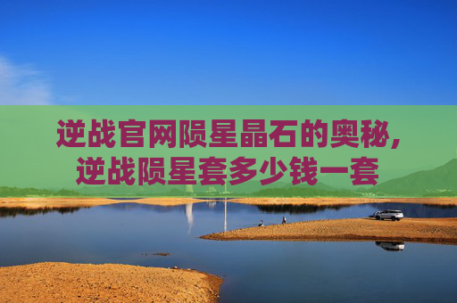 逆战官网陨星晶石的奥秘,逆战陨星套多少钱一套