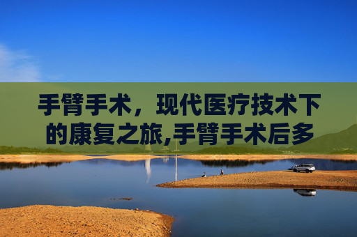 手臂手术，现代医疗技术下的康复之旅,手臂手术后多久恢复