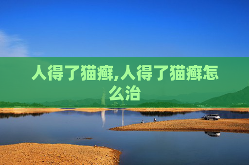 人得了猫癣,人得了猫癣怎么治