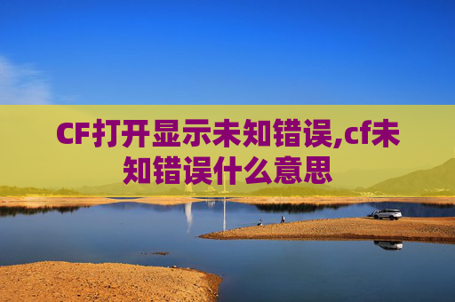 CF打开显示未知错误,cf未知错误什么意思
