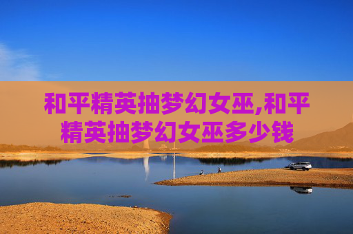 和平精英抽梦幻女巫,和平精英抽梦幻女巫多少钱