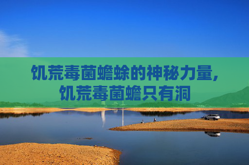 饥荒毒菌蟾蜍的神秘力量,饥荒毒菌蟾只有洞