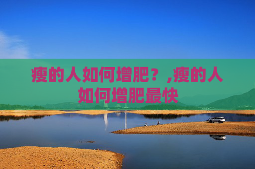 瘦的人如何增肥？,瘦的人如何增肥最快