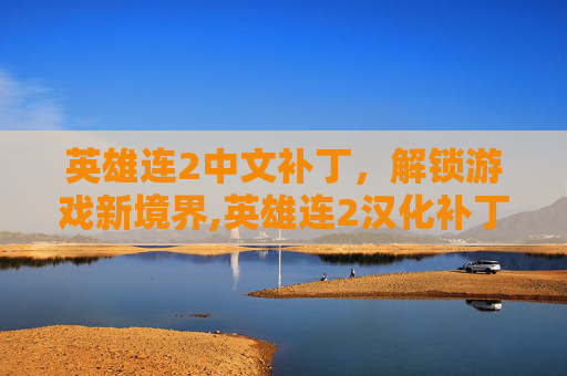 英雄连2中文补丁，解锁游戏新境界,英雄连2汉化补丁
