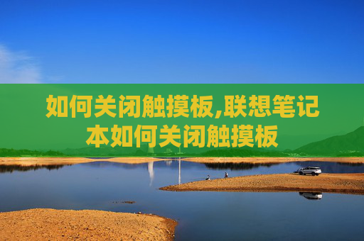如何关闭触摸板,联想笔记本如何关闭触摸板