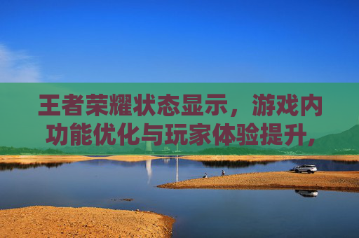 王者荣耀状态显示，游戏内功能优化与玩家体验提升,王者荣耀状态显示头顶