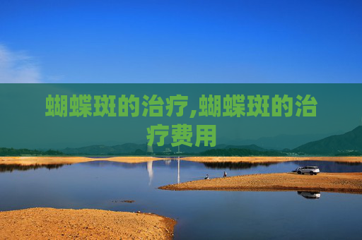 蝴蝶斑的治疗,蝴蝶斑的治疗费用