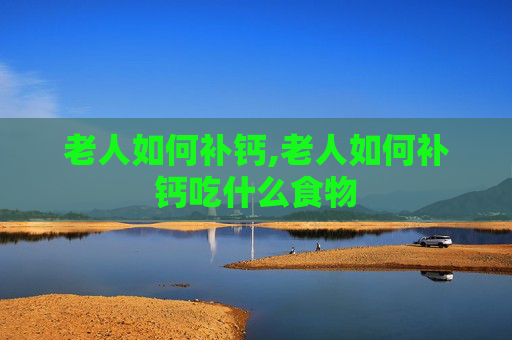 老人如何补钙,老人如何补钙吃什么食物